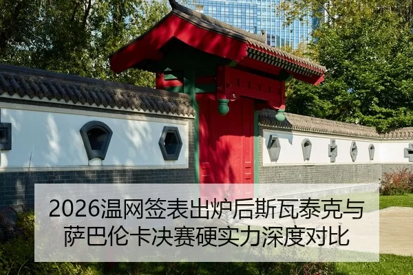 2026温网签表出炉后斯瓦泰克与萨巴伦卡决赛硬实力深度对比