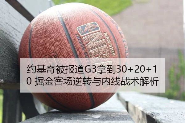 约基奇被报道G3拿到30+20+10 掘金客场逆转与内线战术解析