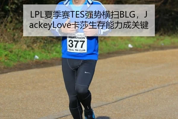 LPL夏季赛TES强势横扫BLG，JackeyLove卡莎生存能力成关键