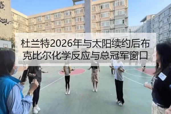 杜兰特2026年与太阳续约后布克比尔化学反应与总冠军窗口