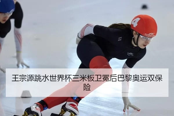 王宗源跳水世界杯三米板卫冕后巴黎奥运双保险